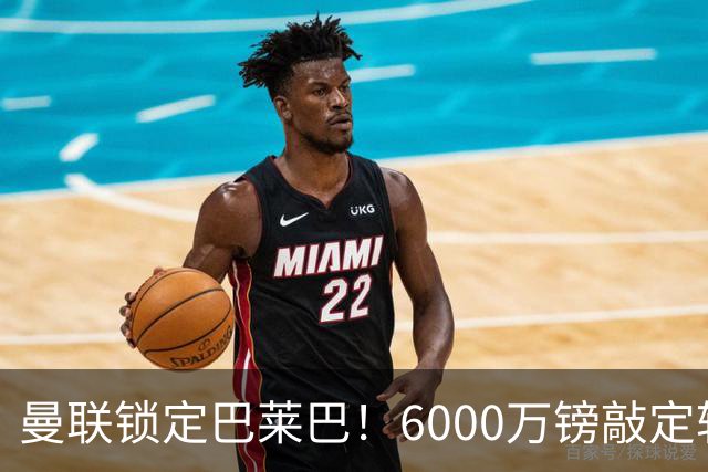 曼联锁定巴莱巴！6000万镑敲定转会，中场重建迎来关键一子